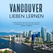 Vancouver lieben lernen: Entdecken Sie die Stadt und die schönsten Urlaubsorte, um Ihren nächsten Urlaub perfekt zu planen
